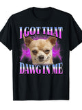 Chihuahua Funny Meme I Got That Dawg in Me TShirt Funny Crew Neck Tee with Stylish Print Casual Travel Clothing for Fashion Enthusiasts Ideal for Summer Spring Fall And Daily Wear