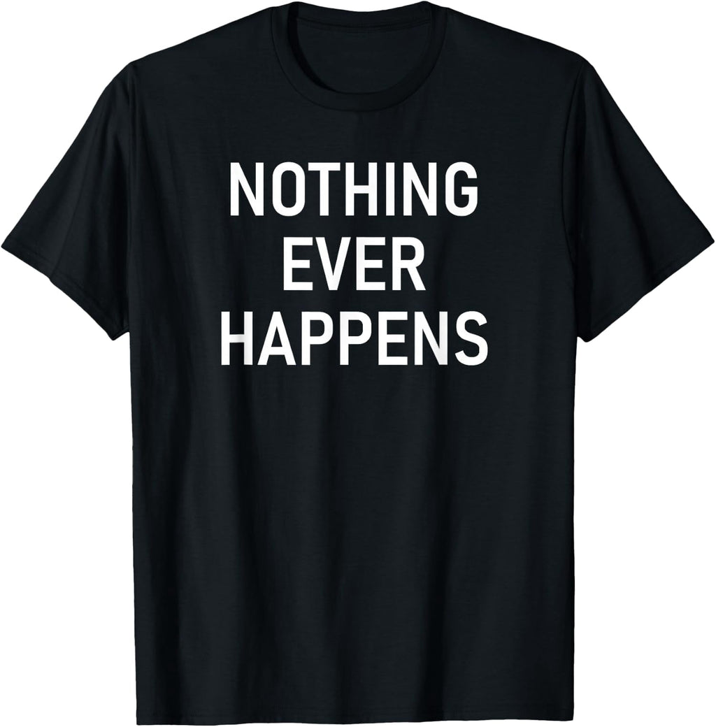Nothing Ever Happens Funny Jokes Sarcastic Unisex T-Shirt