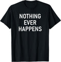 Nothing Ever Happens Funny Jokes Sarcastic Unisex T-Shirt