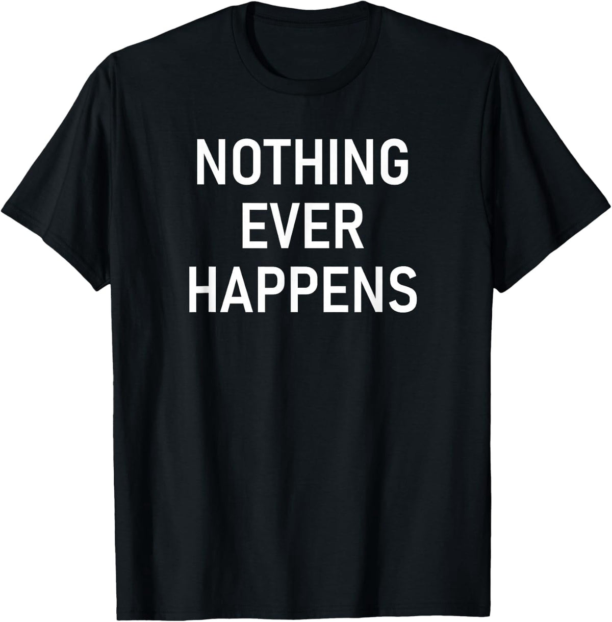 Nothing Ever Happens Funny Jokes Sarcastic Unisex T-Shirt